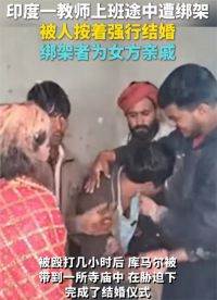 印度男教师上班途中遭绑架强行结婚 印度男老师被枪指着结婚