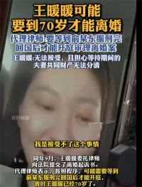 王暖暖可能要到70岁才能离婚 王暖暖称前夫曾想卖她至缅北园区